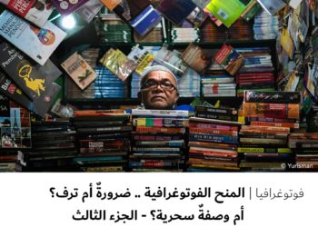 فوتوغرافيا –  المنح الفوتوغرافية .. ضرورةٌ أم ترف؟ أم وصفةٌ سحرية؟ – الجزء الثالث