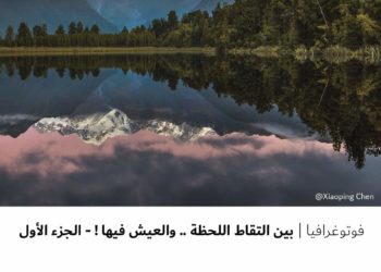 فوتوغرافيا – بين التقاط اللحظة .. والعيش فيها ! – الجزء الأول