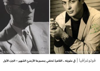 فوتوغرافيا – في مئويته .. القاهرة تحتفي بمصورها الأرمنيّ الشهير – الجزء الأول
