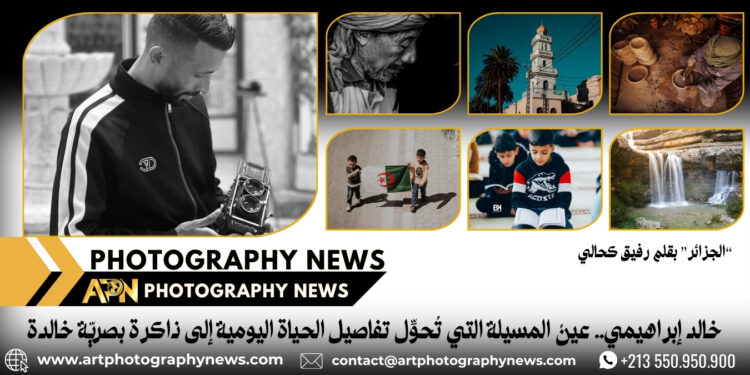 خالد إبراهيمي.. عينُ المسيلة التي تُحوِّل تفاصيل الحياة اليومية إلى ذاكرة بصريّة خالدة