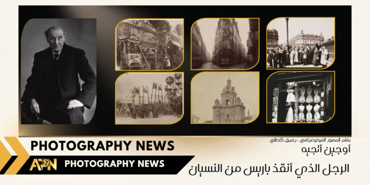 أوجين أتجيه الرجل الذي أنقذ باريس من النسيان -Eugène Atget –